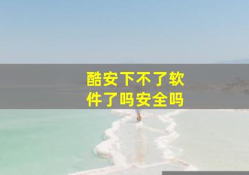 酷安下不了软件了吗安全吗