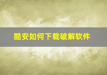 酷安如何下载破解软件