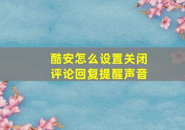 酷安怎么设置关闭评论回复提醒声音