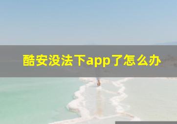 酷安没法下app了怎么办