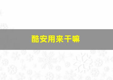 酷安用来干嘛