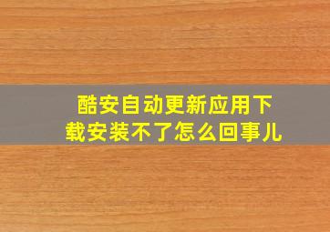 酷安自动更新应用下载安装不了怎么回事儿