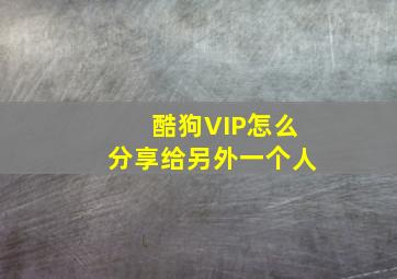 酷狗VIP怎么分享给另外一个人