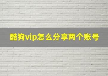 酷狗vip怎么分享两个账号