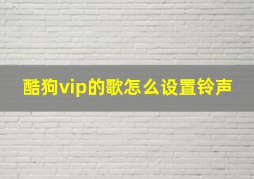 酷狗vip的歌怎么设置铃声