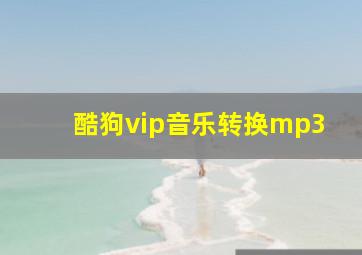 酷狗vip音乐转换mp3