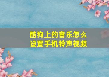 酷狗上的音乐怎么设置手机铃声视频