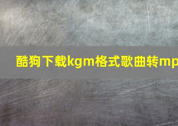 酷狗下载kgm格式歌曲转mp3