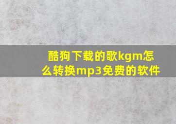 酷狗下载的歌kgm怎么转换mp3免费的软件