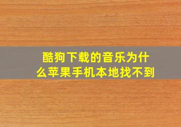 酷狗下载的音乐为什么苹果手机本地找不到