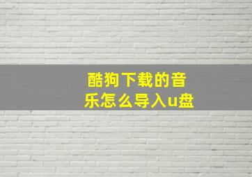 酷狗下载的音乐怎么导入u盘