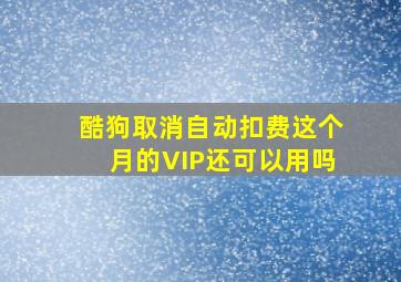 酷狗取消自动扣费这个月的VIP还可以用吗