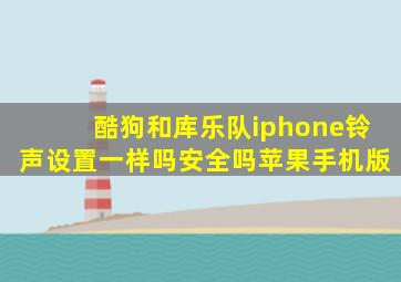 酷狗和库乐队iphone铃声设置一样吗安全吗苹果手机版