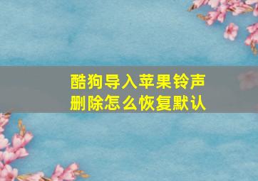 酷狗导入苹果铃声删除怎么恢复默认