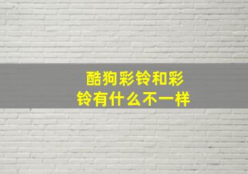 酷狗彩铃和彩铃有什么不一样