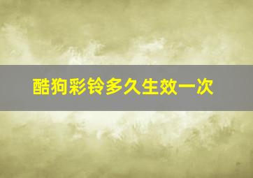 酷狗彩铃多久生效一次