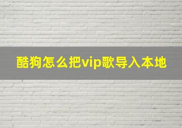 酷狗怎么把vip歌导入本地