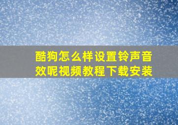 酷狗怎么样设置铃声音效呢视频教程下载安装