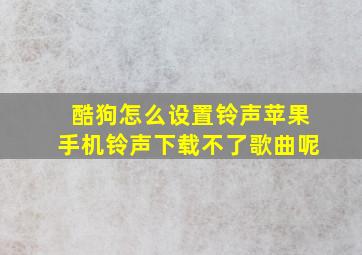 酷狗怎么设置铃声苹果手机铃声下载不了歌曲呢