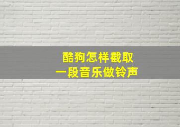 酷狗怎样截取一段音乐做铃声