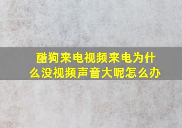 酷狗来电视频来电为什么没视频声音大呢怎么办