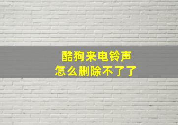 酷狗来电铃声怎么删除不了了