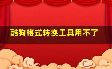 酷狗格式转换工具用不了