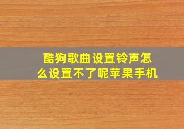 酷狗歌曲设置铃声怎么设置不了呢苹果手机