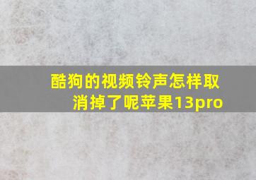 酷狗的视频铃声怎样取消掉了呢苹果13pro