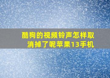 酷狗的视频铃声怎样取消掉了呢苹果13手机