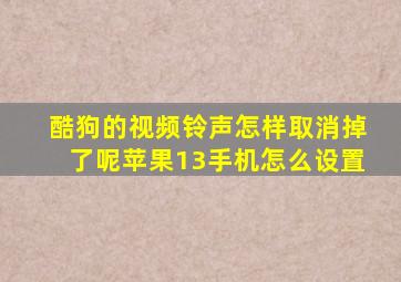 酷狗的视频铃声怎样取消掉了呢苹果13手机怎么设置