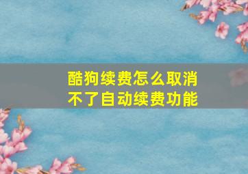 酷狗续费怎么取消不了自动续费功能