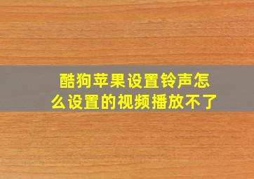 酷狗苹果设置铃声怎么设置的视频播放不了