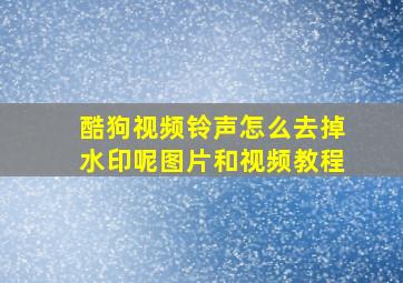 酷狗视频铃声怎么去掉水印呢图片和视频教程