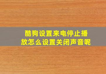 酷狗设置来电停止播放怎么设置关闭声音呢