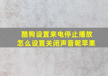 酷狗设置来电停止播放怎么设置关闭声音呢苹果