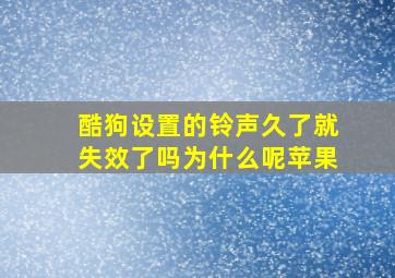 酷狗设置的铃声久了就失效了吗为什么呢苹果