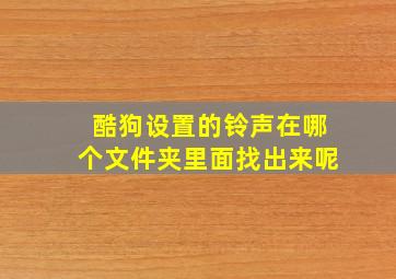 酷狗设置的铃声在哪个文件夹里面找出来呢