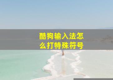 酷狗输入法怎么打特殊符号