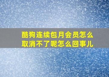 酷狗连续包月会员怎么取消不了呢怎么回事儿