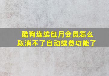 酷狗连续包月会员怎么取消不了自动续费功能了