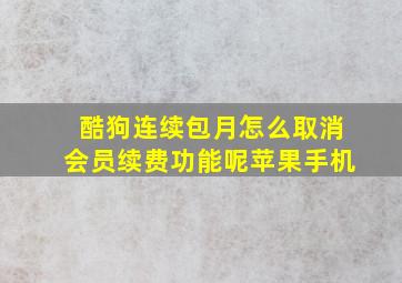 酷狗连续包月怎么取消会员续费功能呢苹果手机