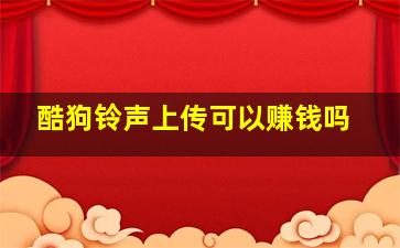 酷狗铃声上传可以赚钱吗