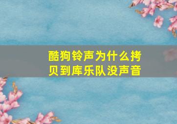 酷狗铃声为什么拷贝到库乐队没声音