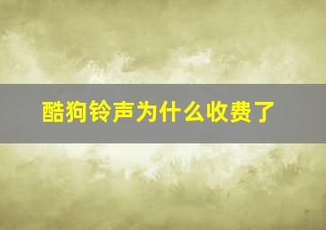 酷狗铃声为什么收费了