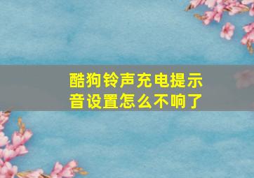 酷狗铃声充电提示音设置怎么不响了