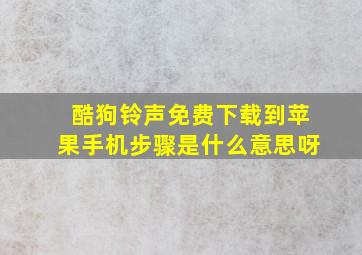 酷狗铃声免费下载到苹果手机步骤是什么意思呀