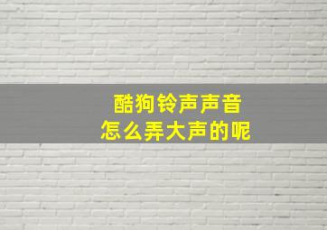 酷狗铃声声音怎么弄大声的呢