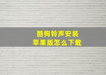 酷狗铃声安装苹果版怎么下载