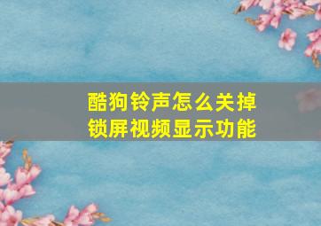 酷狗铃声怎么关掉锁屏视频显示功能